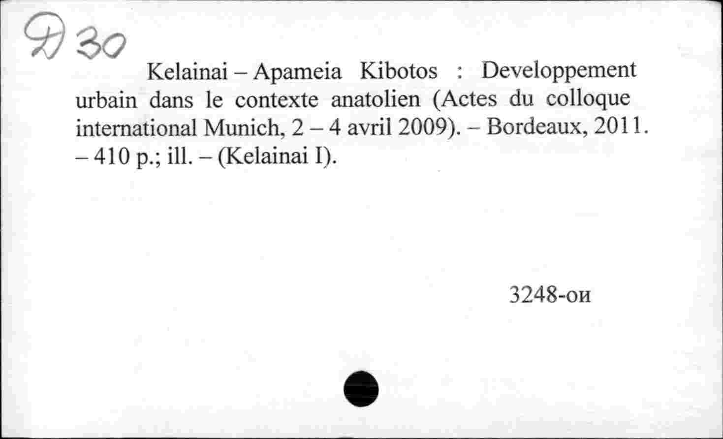 ﻿Kelainai - Apameia Kibotos : Développement urbain dans le contexte anatolien (Actes du colloque international Munich, 2-4 avril 2009). - Bordeaux, 2011. -410 p.; ill. - (Kelainai I).
3248-ои